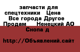 запчасти для спецтехники › Цена ­ 1 - Все города Другое » Продам   . Ненецкий АО,Снопа д.